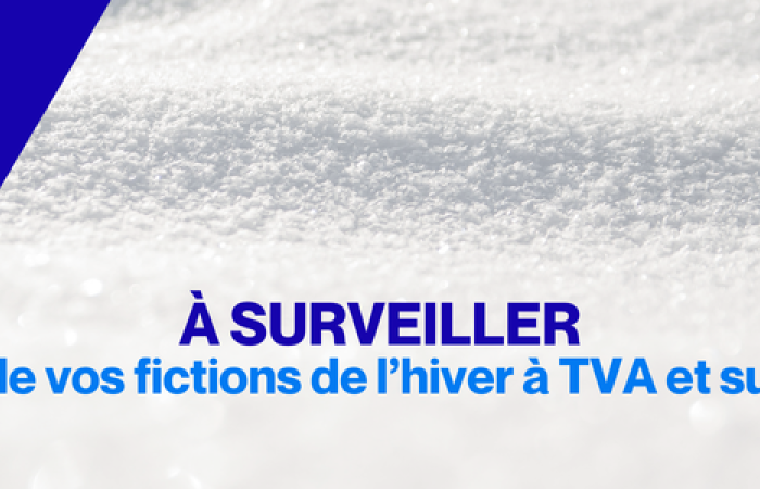 Début de vos fictions de l’hiver à TVA et sur TVA+